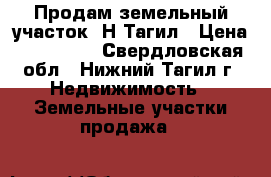 Продам земельный участок  Н-Тагил › Цена ­ 270 000 - Свердловская обл., Нижний Тагил г. Недвижимость » Земельные участки продажа   